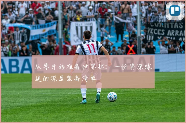 从零开始准备世界杯：一份资深球迷的深度装备清单